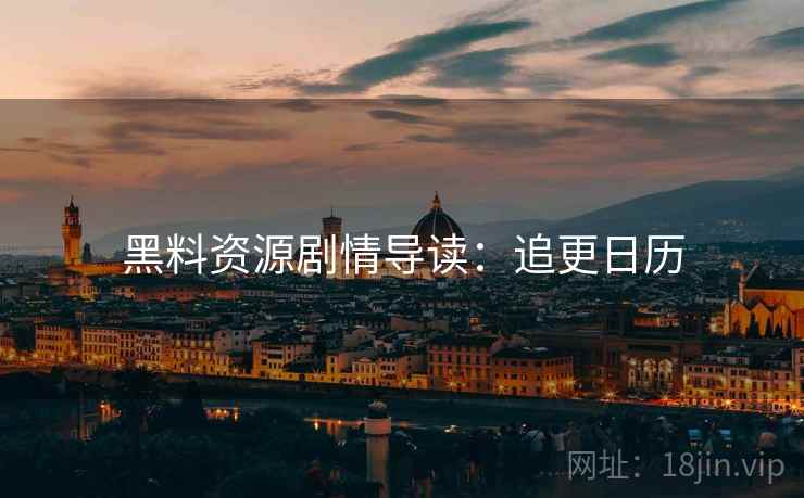 黑料资源剧情导读：追更日历