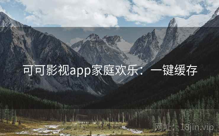 可可影视app家庭欢乐:一键缓存 可可影视app家庭欢乐:一键缓存