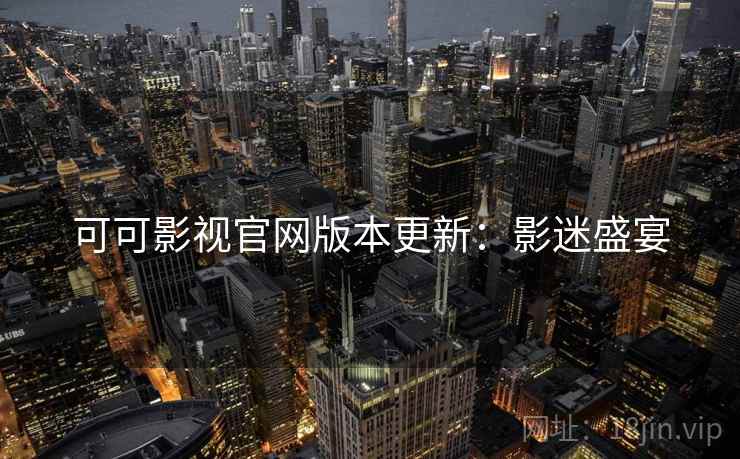 可可影视官网版本更新:影迷盛宴 可可影视官网版本更新:影迷盛宴