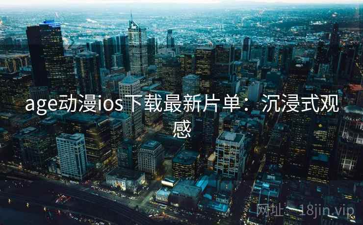 age动漫ios下载最新片单：沉浸式观感