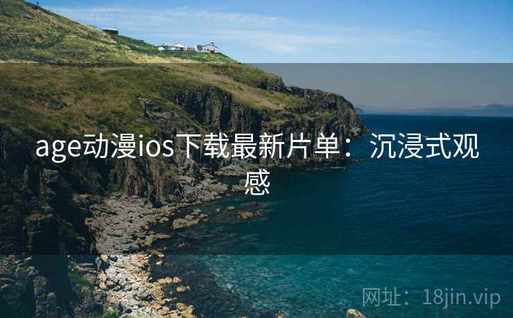 age动漫ios下载最新片单：沉浸式观感