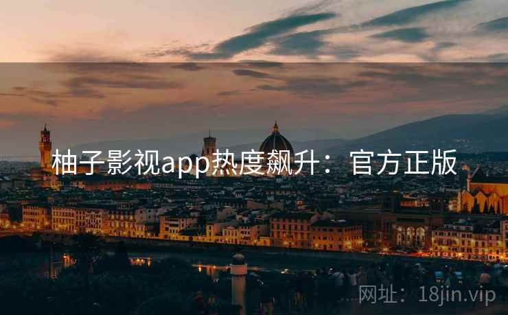 柚子影视app热度飙升：官方正版