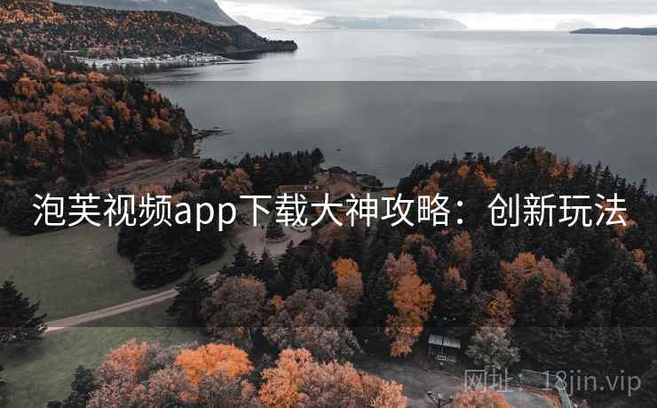 泡芙视频app下载大神攻略：创新玩法