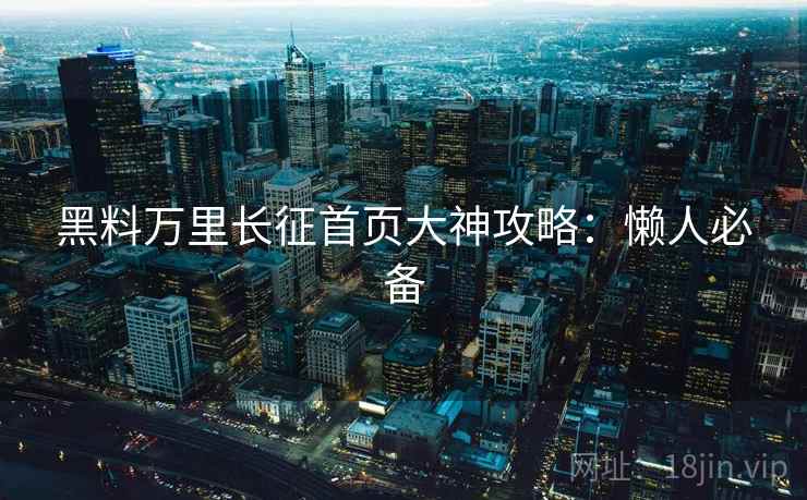 黑料万里长征首页大神攻略:懒人必备 黑料万里长征首页大神攻略:懒人必备