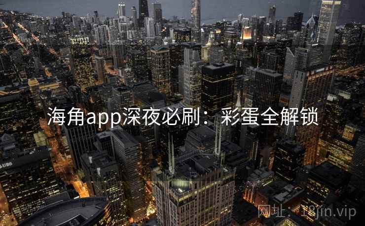 海角app深夜必刷：彩蛋全解锁