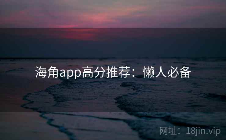 海角app高分推荐：懒人必备