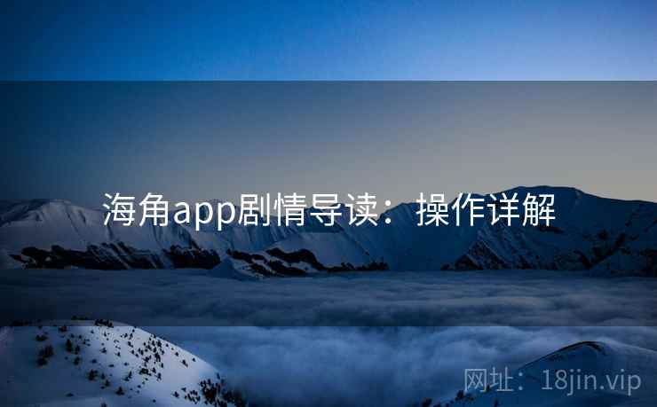 海角app剧情导读：操作详解