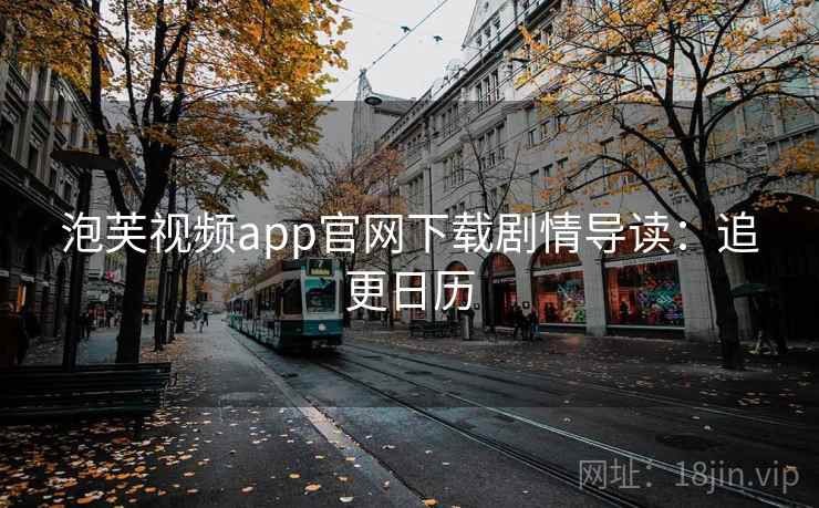 泡芙视频app官网下载剧情导读:追更日历 泡芙视频app官网下载剧情导读:追更日历