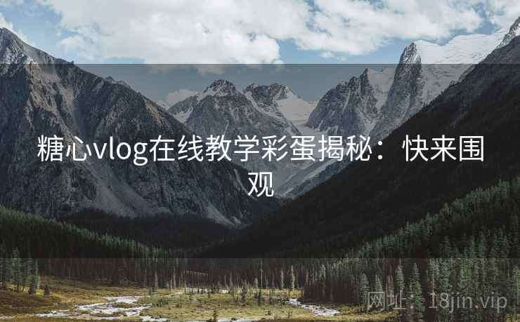 糖心vlog在线教学彩蛋揭秘：快来围观